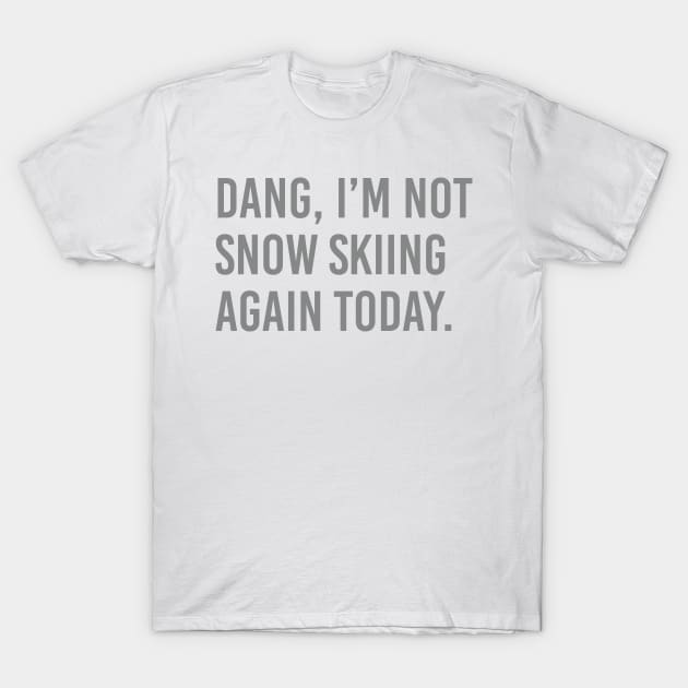 Dang, Im not snow skiing again today. T-Shirt by ScottyWalters